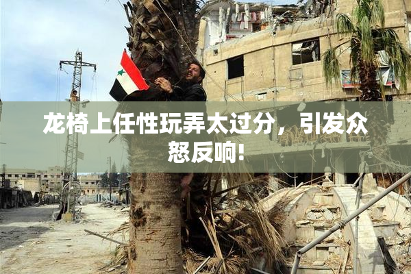 龙椅上任性玩弄太过分，引发众怒反响!