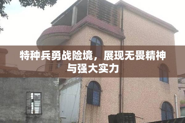 特种兵勇战险境，展现无畏精神与强大实力
