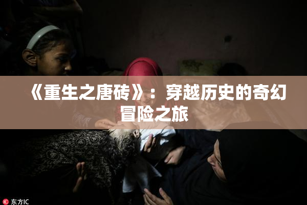 《重生之唐砖》：穿越历史的奇幻冒险之旅