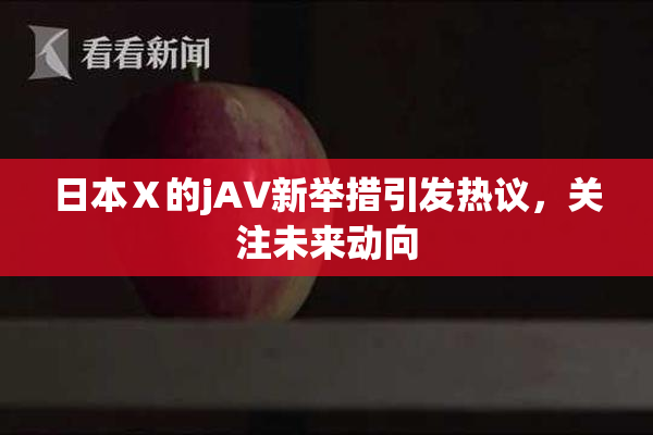 日本Ⅹ的jA∨新举措引发热议，关注未来动向