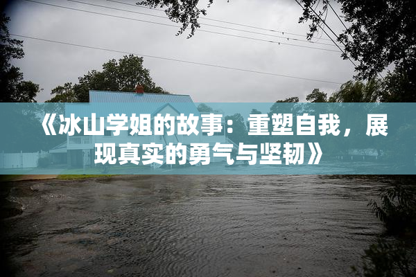 《冰山学姐的故事：重塑自我，展现真实的勇气与坚韧》