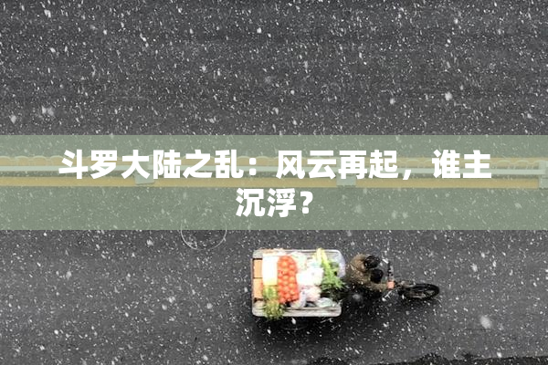 斗罗大陆之乱：风云再起，谁主沉浮？