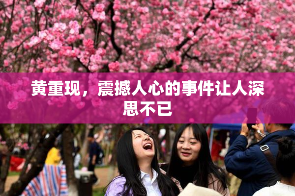 黄重现，震撼人心的事件让人深思不已