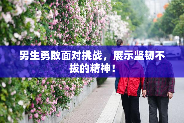 男生勇敢面对挑战，展示坚韧不拔的精神！