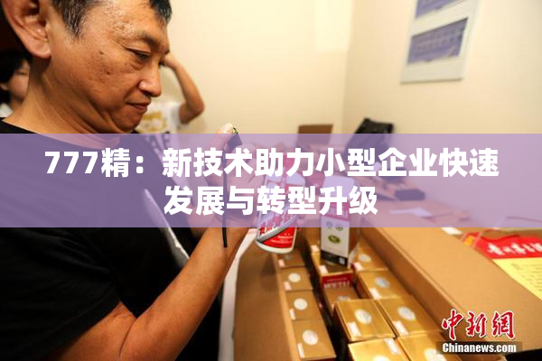 777精：新技术助力小型企业快速发展与转型升级