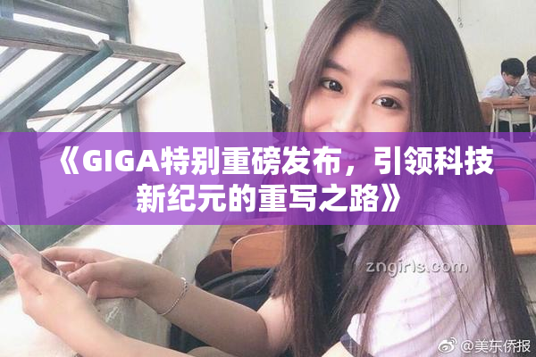 《GIGA特别重磅发布，引领科技新纪元的重写之路》