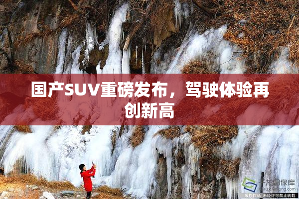 国产SUV重磅发布，驾驶体验再创新高