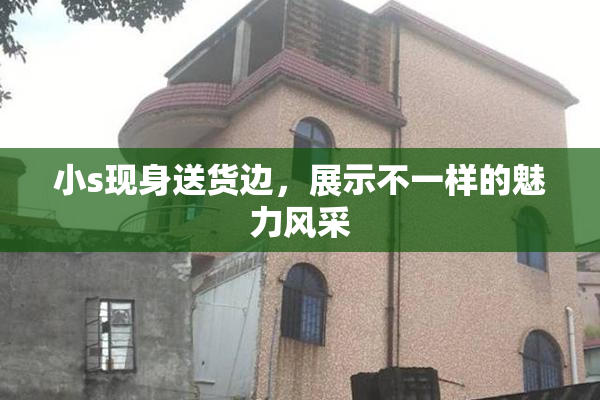小s现身送货边，展示不一样的魅力风采