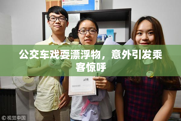 公交车戏耍漂浮物，意外引发乘客惊呼