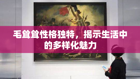 毛耸耸性格独特，揭示生活中的多样化魅力