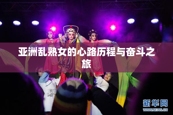 亚洲乱熟女的心路历程与奋斗之旅