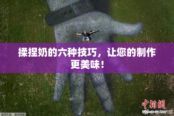 揉捏奶的六种技巧，让您的制作更美味！