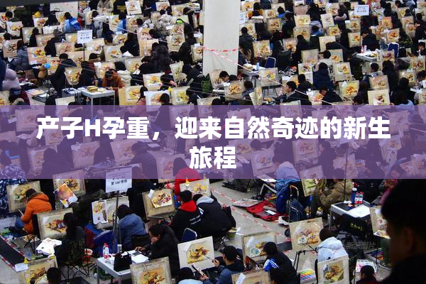 产子H孕重，迎来自然奇迹的新生旅程