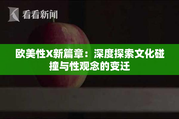 欧美性X新篇章：深度探索文化碰撞与性观念的变迁