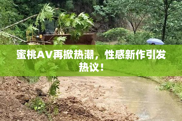 蜜桃AV再掀热潮，性感新作引发热议！