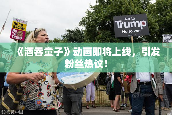 《酒吞童子》动画即将上线，引发粉丝热议！