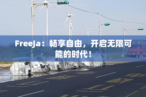 FreeJa：畅享自由，开启无限可能的时代！