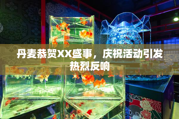 丹麦恭贺XX盛事，庆祝活动引发热烈反响