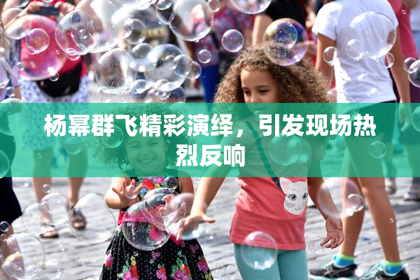 杨幂群飞精彩演绎，引发现场热烈反响
