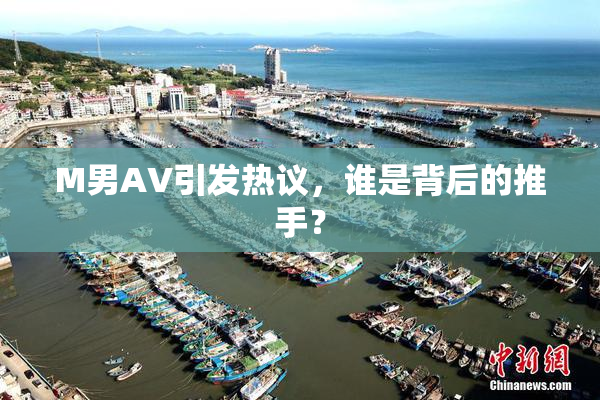 M男AV引发热议，谁是背后的推手？