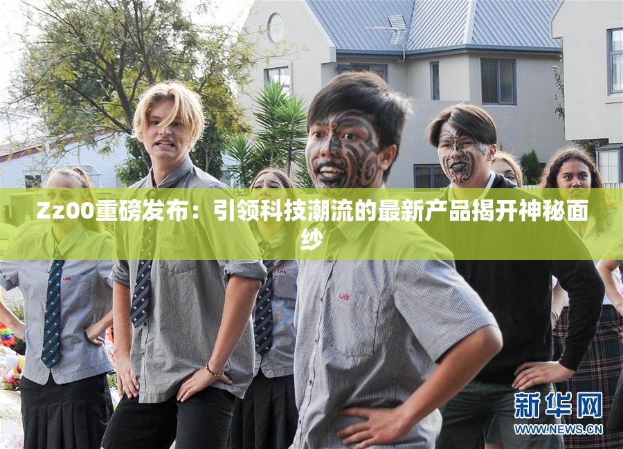 Zz00重磅发布：引领科技潮流的最新产品揭开神秘面纱