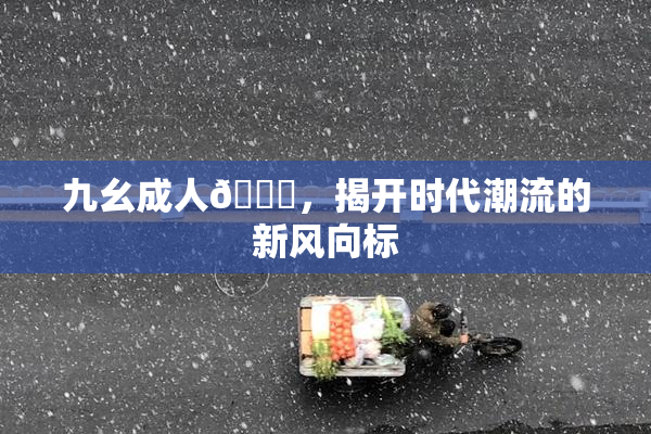 九幺成人🔞，揭开时代潮流的新风向标