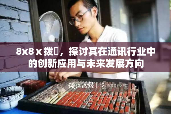 8x8ⅹ拨牐，探讨其在通讯行业中的创新应用与未来发展方向
