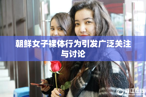 朝鲜女子裸体行为引发广泛关注与讨论