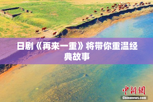 日剧《再来一重》将带你重温经典故事