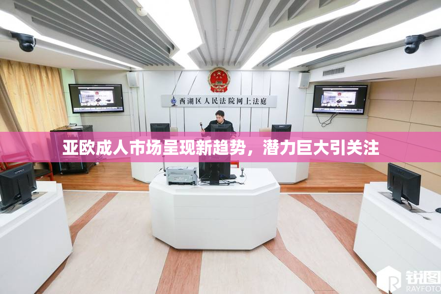 亚欧成人市场呈现新趋势，潜力巨大引关注
