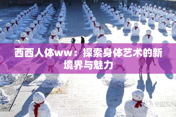 西西人体ww：探索身体艺术的新境界与魅力