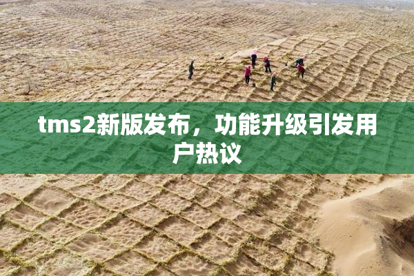 tms2新版发布，功能升级引发用户热议