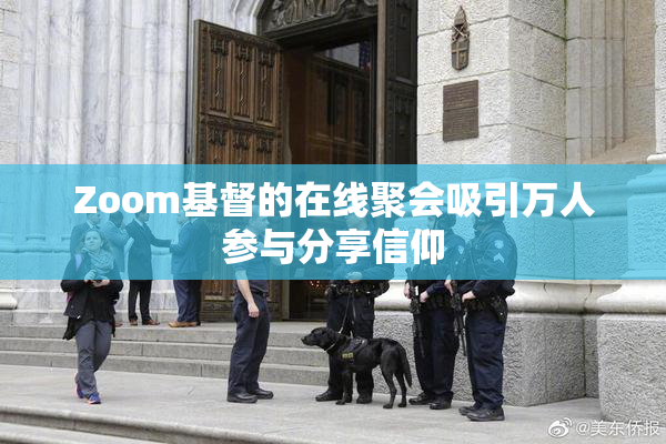 Zoom基督的在线聚会吸引万人参与分享信仰