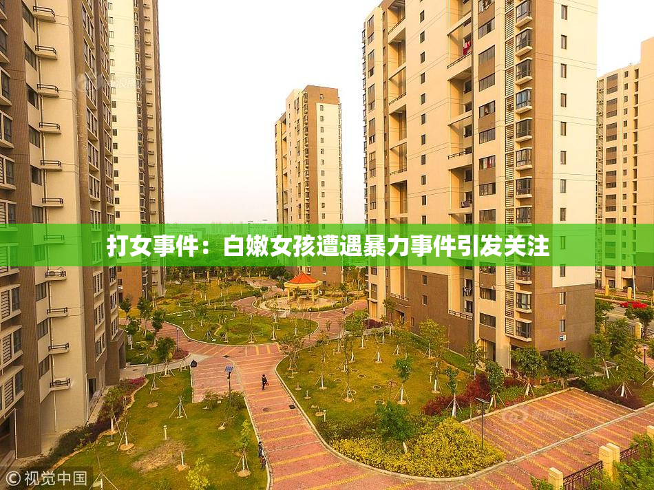 打女事件：白嫩女孩遭遇暴力事件引发关注