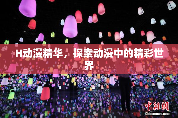 H动漫精华，探索动漫中的精彩世界