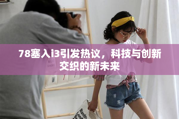 78塞入i3引发热议，科技与创新交织的新未来