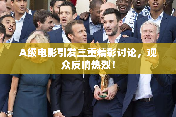A级电影引发三重精彩讨论，观众反响热烈！