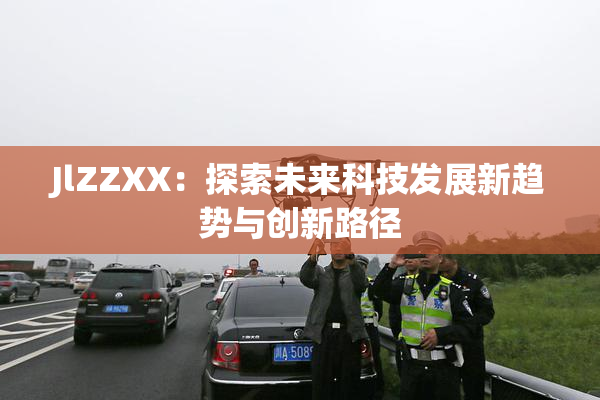 JlZZXX：探索未来科技发展新趋势与创新路径