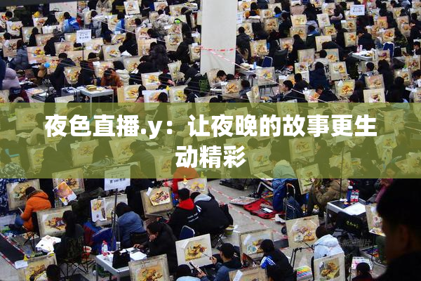 夜色直播.y：让夜晚的故事更生动精彩