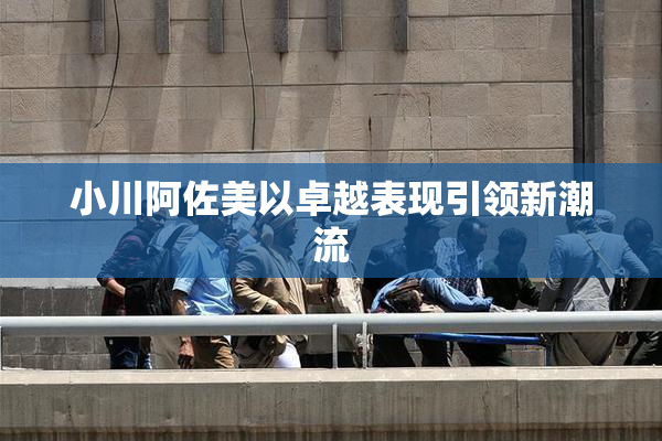 小川阿佐美以卓越表现引领新潮流