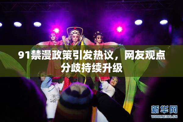 91禁漫政策引发热议，网友观点分歧持续升级