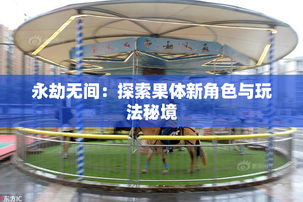永劫无间：探索果体新角色与玩法秘境