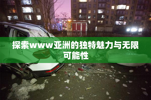 探索www亚洲的独特魅力与无限可能性