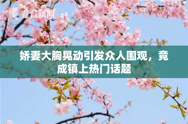 娇妻大胸晃动引发众人围观，竟成镇上热门话题
