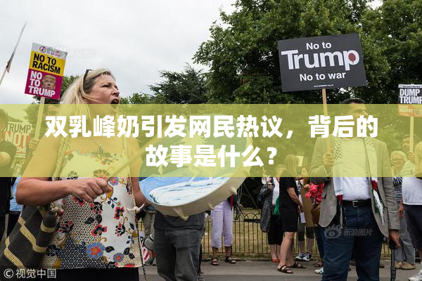 双乳峰奶引发网民热议，背后的故事是什么？