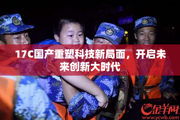 17C国产重塑科技新局面，开启未来创新大时代