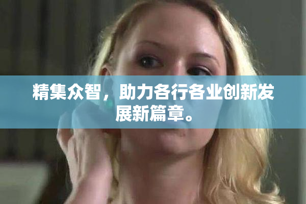 精集众智，助力各行各业创新发展新篇章。