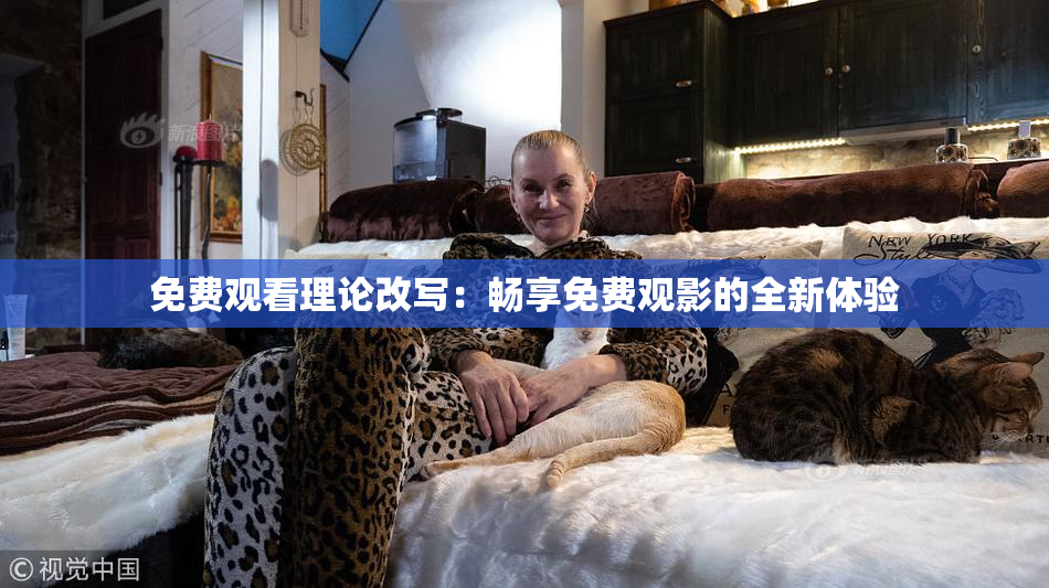 免费观看理论改写：畅享免费观影的全新体验