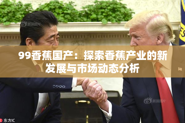 99香蕉国产：探索香蕉产业的新发展与市场动态分析
