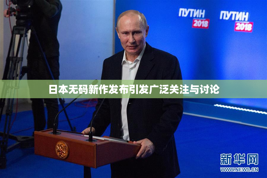 日本无码新作发布引发广泛关注与讨论